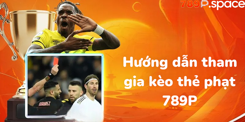 Hướng dẫn chơi kèo thẻ phạt 789P