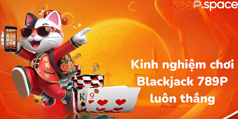 Kinh nghiệm chơi Blackjack 789P luôn thắng