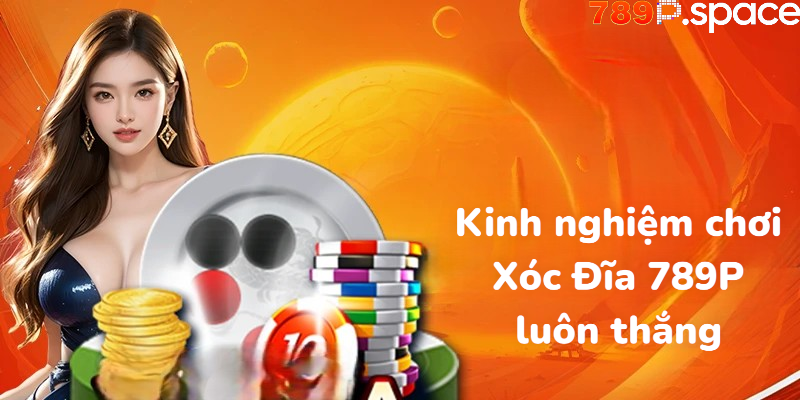 Kinh nghiệm chơi Xóc Đĩa 789P luôn thắng